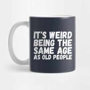 It's Weird Being The Same Age As Old People Mug